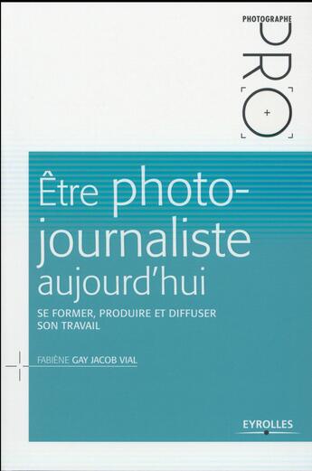 Couverture du livre « Être photo-journaliste aujourd'hui » de Fabiene Gay Jacob Vial aux éditions Eyrolles