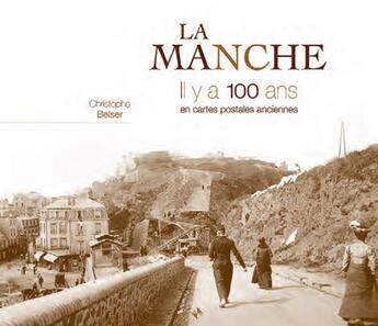 Couverture du livre « La Manche ; il y a 100 ans ; en cartes postales anciennes » de Christophe Belser aux éditions Patrimoines & Medias