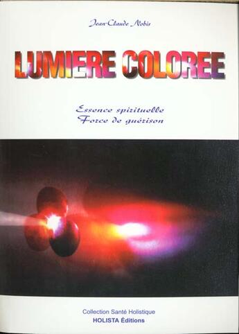 Couverture du livre « Lumiere coloree ; essence spirituelle ; force de guerison » de Jean-Claude Nobis aux éditions Holista