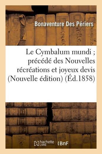 Couverture du livre « Le Cymbalum mundi précédé des Nouvelles récréations et joyeux devis (Nouvelle édition) (Éd.1858) » de Des Periers B. aux éditions Hachette Bnf