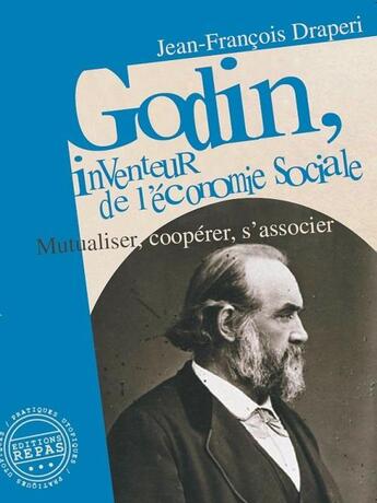 Couverture du livre « Godin, inventeur de l'économie sociale : mutualiser, coopérer, s'associer (3e édition) » de Jean-Francois Draperi aux éditions Repas