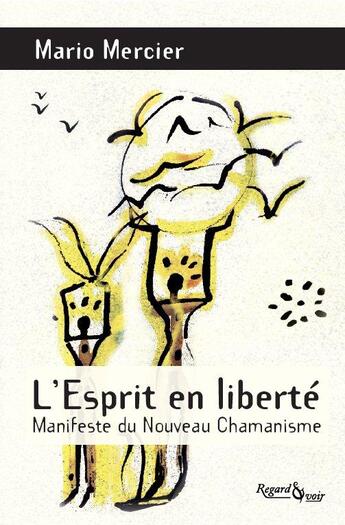 Couverture du livre « L'esprit en liberté ; manifeste du nouveau chamanisme » de Mario Mercier aux éditions Regard Et Voir