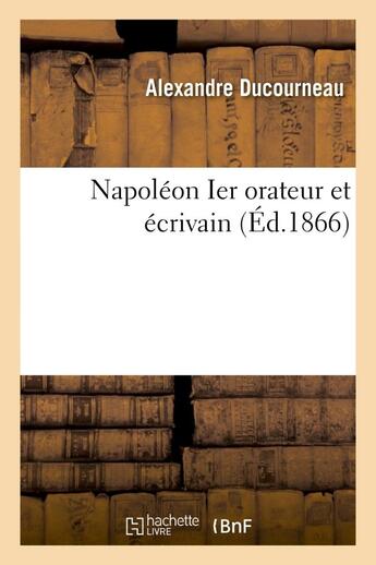 Couverture du livre « Napoleon ier orateur et ecrivain » de Ducourneau Alexandre aux éditions Hachette Bnf