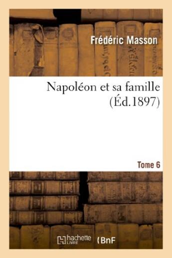 Couverture du livre « Napoleon et sa famille. tome 6 » de Frederic Masson aux éditions Hachette Bnf