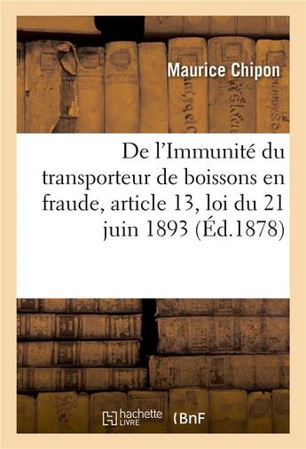 Couverture du livre « De l'immunite du transporteur de boissons en fraude, article 13, loi du 21 juin 1893 » de Chipon Maurice aux éditions Hachette Bnf