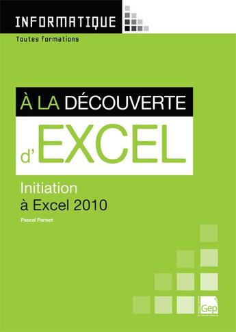 Couverture du livre « Informatique ; à la découverte d'Excel ; initiation à Excel 2010 ; toutes formations » de Pascal Parisot aux éditions Gep
