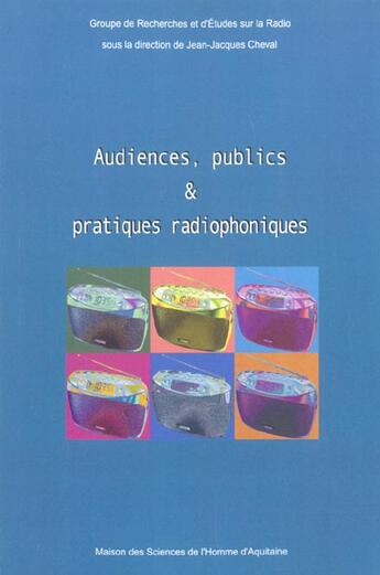 Couverture du livre « Audiences, publics et pratiques radiophoniques » de Jean-Jacques Cheval aux éditions Maison Sciences De L'homme D'aquitaine