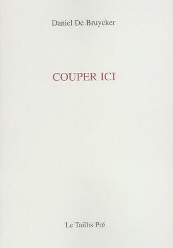 Couverture du livre « Couper ici » de Daniel De Bruycker aux éditions Taillis Pre