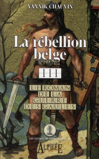 Couverture du livre « Le roman de la guerre des Gaules t.3 ; la rébellion belge » de Yannick Chauvin aux éditions Alphee.jean-paul Bertrand