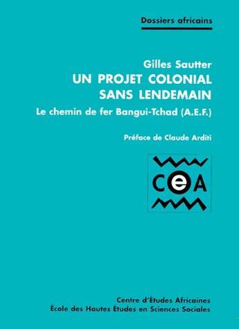 Couverture du livre « Un projet colonial sans lendemain ; le chemin de fer Bangui-Tchad (A.E.F.) » de Gilles Sautter aux éditions Ehess