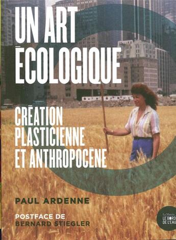 Couverture du livre « Un art écologique :création placticienne et anthropocène » de Bernard Stiegler et Paul Ardenne aux éditions Bord De L'eau