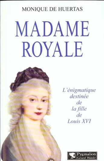 Couverture du livre « Madame royale -l'egnimatique destinee de la fille de louis xvi » de Monique De Huertas aux éditions Pygmalion