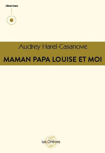 Couverture du livre « Maman Papa Louise et Moi » de Audrey Harel-Casanove aux éditions Les Orfevres
