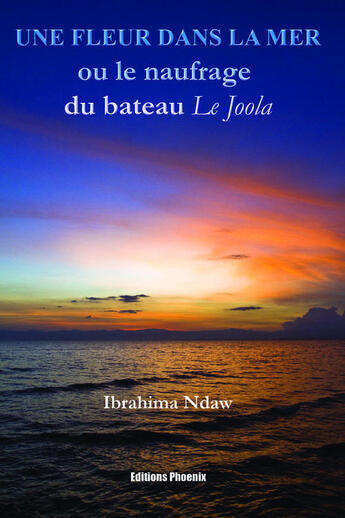 Couverture du livre « Une fleur dans la mer ou le naufrage du bateau le Joola » de Ibrahima Ndaw aux éditions Phoenix Usa