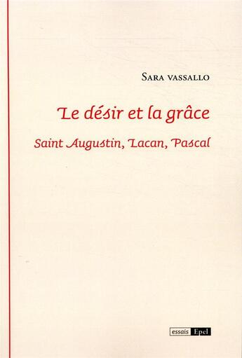 Couverture du livre « Le désir et la grâce ; saint Augustin, Lacan, Pascal » de Sara Vassalo aux éditions Epel