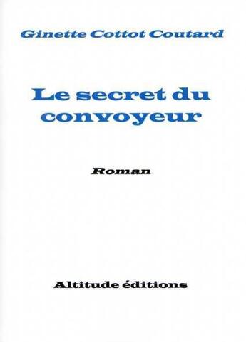 Couverture du livre « Le secret du convoyeur » de Ginette Cottot-Coutard aux éditions Altitude