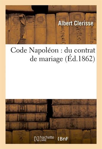 Couverture du livre « Code napoleon : du contrat de mariage » de Clerisse Albert aux éditions Hachette Bnf
