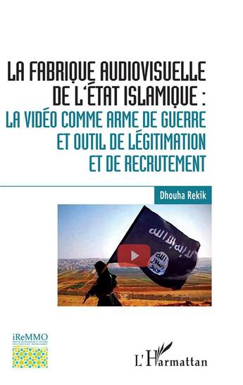 Couverture du livre « La fabrique audiovisuelle de l'Etat islamique : la vidéo comme arme de guerre et outil de légitimation et de recrutement » de Dhouha Rekik aux éditions L'harmattan