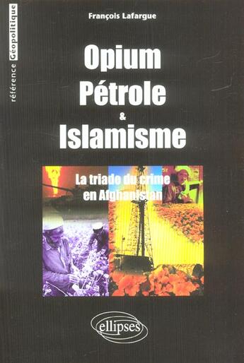Couverture du livre « Opium, petrole et islamisme - la triade du crime en afghanistan » de Francois Lafargue aux éditions Ellipses