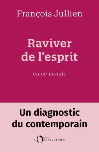 Couverture du livre « Raviver de l'esprit en ce monde : un diagnostique contemporain » de Francois Jullien aux éditions L'observatoire