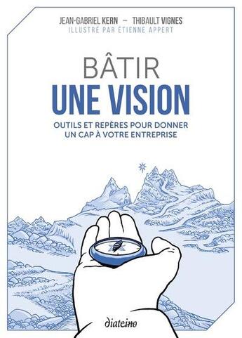 Couverture du livre « Bâtir une vision : outils et répérés pour donner un cap à votre entreprise » de Thibault Vignes et Jean-Gabriel Kern aux éditions Diateino