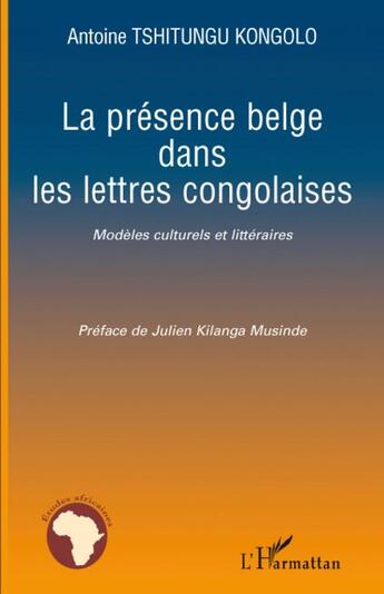 Couverture du livre « La présence belge dans les lettres congolaises ; modèles culturels et littéraires » de Antoine Tshitungu Kongolo aux éditions L'harmattan