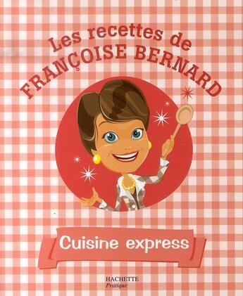 Couverture du livre « Les recettes de françoise bernard ; cuisine express » de Françoise Bernard aux éditions Hachette Pratique