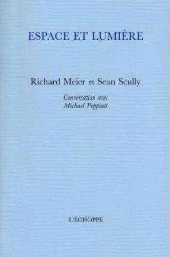 Couverture du livre « Espace et lumière : conversation avec Michael Peppiatt » de Richard Meier et Seam Scully aux éditions L'echoppe