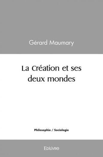 Couverture du livre « La creation et ses deux mondes » de Gerard Maumary aux éditions Edilivre