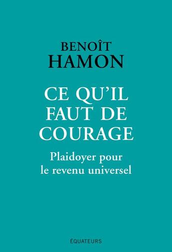Couverture du livre « Ce qu'il faut de courage ; plaidoyer pour le revenu universel » de Benoit Hamon aux éditions Des Equateurs