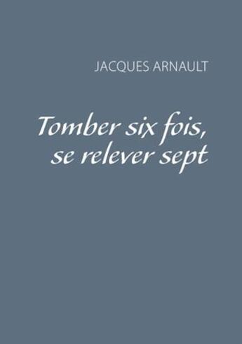 Couverture du livre « Tomber six fois, se relever sept » de Jacques Arnault aux éditions Books On Demand