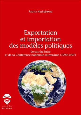 Couverture du livre « Exportation et importation des modèles politiques ; le cas du Zaïre et de sa conférence nationale souveraine (1990-1997) » de Patrick Mushobekwa aux éditions Societe Des Ecrivains