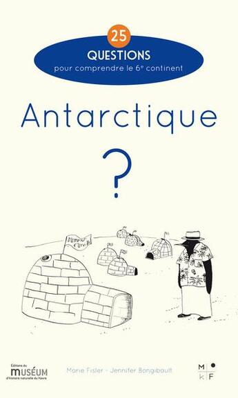 Couverture du livre « Antarctique ? 25 questions pour comprendre le 6e continent » de Jennifer Bongibault et Marie Fisler aux éditions Mkf