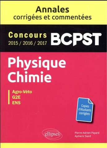 Couverture du livre « Physique-chimie ; BCPST ; annales corrigées et commentées ; concours 2015/2016/2017 » de Pierre-Adrien Payard et Aymeric Siard aux éditions Ellipses
