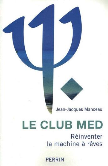 Couverture du livre « Le Club Med ; réinventer la machine à rêves » de Jean-Jacques Manceau aux éditions Perrin