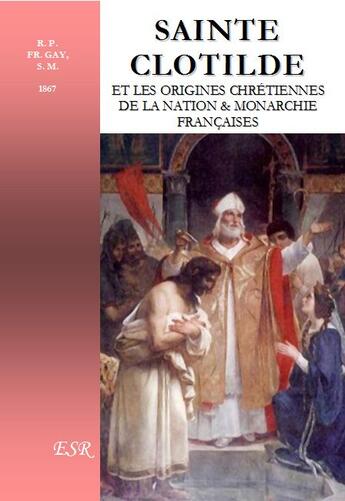Couverture du livre « Sainte Clotilde et les origines chrétiennes de la nation & monarchie françaises » de Fr. Gay aux éditions Saint-remi