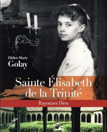 Couverture du livre « Sainte Elisabeth de la Trinité. rayonner Dieu » de Didier-Marie Golay aux éditions Cerf