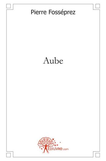 Couverture du livre « Aube » de Pierre Fosseprez aux éditions Edilivre