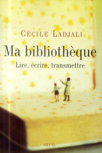 Couverture du livre « Ma bibliothèque ; lire, écrire, transmettre » de Cecile Ladjali aux éditions Seuil