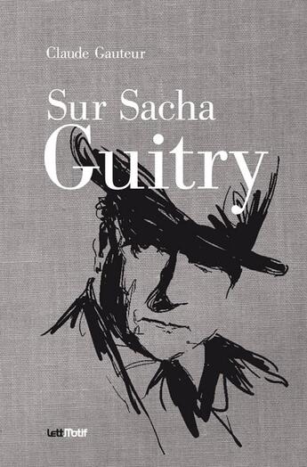 Couverture du livre « Sur Sacha Guitry ; suivi dde Harry Baur/Sacha Guitry » de Claude Gauteur aux éditions Lettmotif