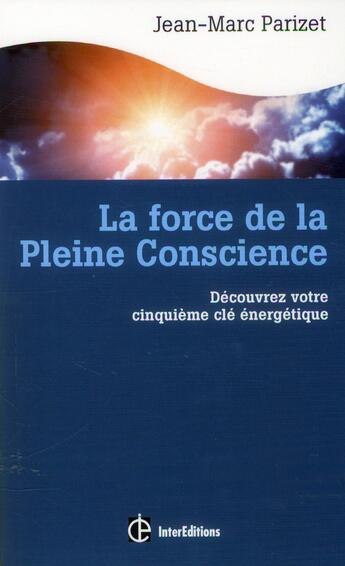 Couverture du livre « La force de la pleine conscience ; découvrez votre cinquième clé énergétique » de Jean-Marc Parizet aux éditions Intereditions