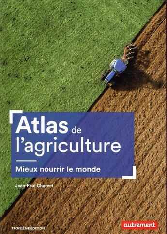 Couverture du livre « Atlas de l'agriculture ; mieux nourrir le monde (3e édition) » de Jean-Paul Charvet aux éditions Autrement