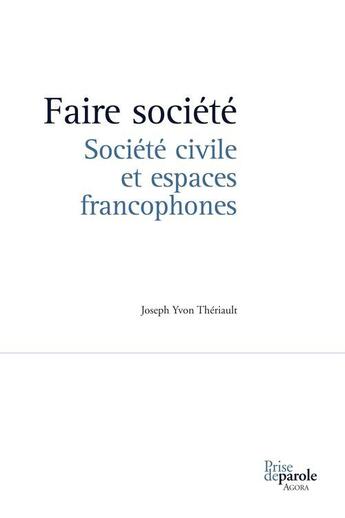 Couverture du livre « Faire societe. societe civile et espaces francophones » de Theriault Joseph Yvo aux éditions Prise De Parole