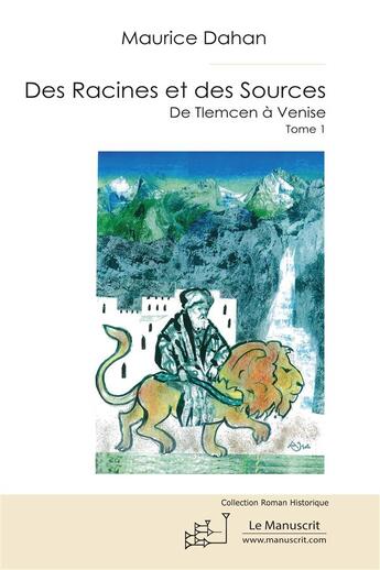 Couverture du livre « Des racines et des sources ; périple amoureux de Tlemcen à Venise » de Maurice Dahan aux éditions Le Manuscrit