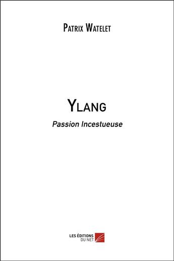 Couverture du livre « Ylang ; passion incestueuse » de Patrix Watelet aux éditions Editions Du Net
