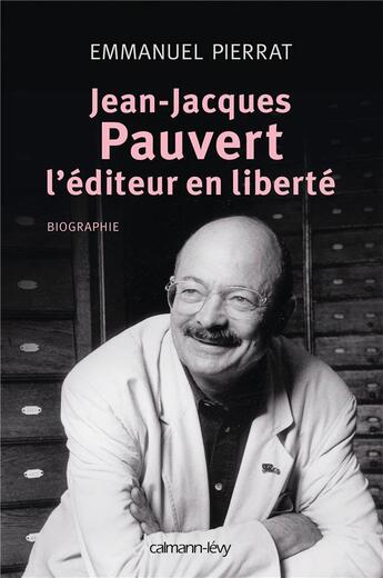 Couverture du livre « Jean-Jacques Pauvert ; l'éditeur en liberté » de Emmanuel Pierrat aux éditions Calmann-levy