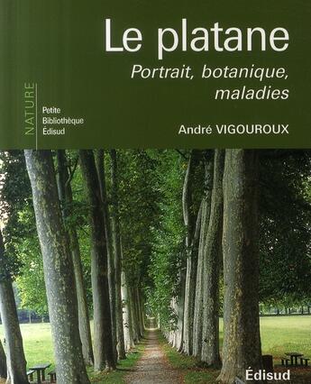 Couverture du livre « Le platane ; portrait, botanique, maladies » de Andre Vigouroux aux éditions Edisud