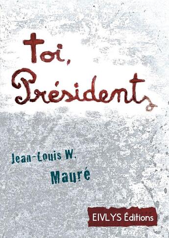 Couverture du livre « Toi, Président » de Jean-Louis W. Maure aux éditions Eivlys