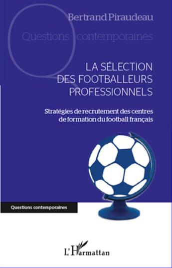 Couverture du livre « Sélection des footballeurs professionnels ; stratégies de recrutement des centres de formation du football français » de Bertrand Piraudeau aux éditions L'harmattan