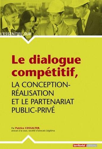 Couverture du livre « L'ESSENTIEL SUR ; le dialogue compétitif ; la conception-réalisation et le partenariat public-privé » de Patrice Cossalter aux éditions Territorial